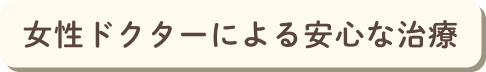 女性ドクターによる安心な治療