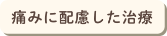 痛みに配慮した治療